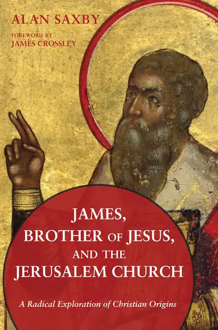 James, Brother of Jesus, and the Jerusalem Church: A Radical Exploration of Christian Origins - Paperback