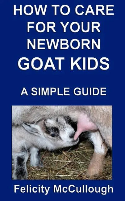 How To Care For Your Newborn Goat Kids A Simple Guide: Goat Knowledge - Paperback