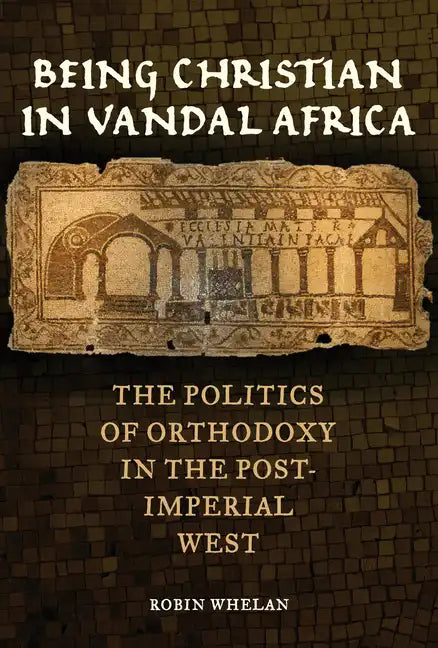 Being Christian in Vandal Africa: The Politics of Orthodoxy in the Post-Imperial West Volume 59 - Hardcover
