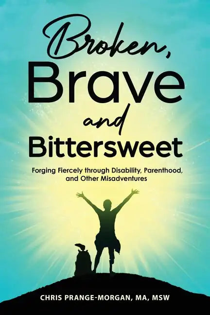 Broken, Brave and Bittersweet: Forging Fiercely Through Disability, Parenthood, and Other Misadventures - Paperback