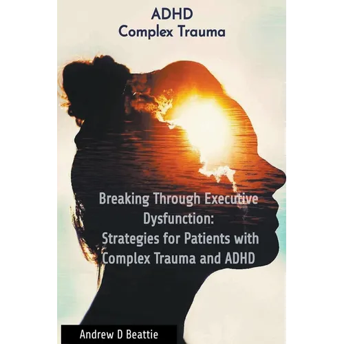 Breaking Through Executive Dysfunction: Strategies for Patients with Complex Trauma and ADHD - Paperback