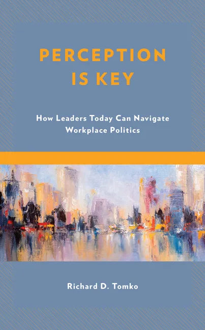 Perception Is Key: How Leaders Today Can Navigate Workplace Politics - Paperback