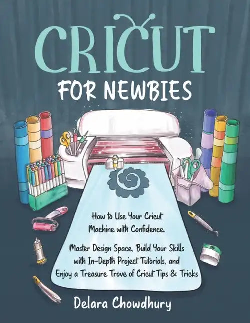 Cricut for Newbies: How to Use Your Cricut Machine with Confidence. Master Design Space, Build Your Skills with In-Depth Project Tutorials - Paperback