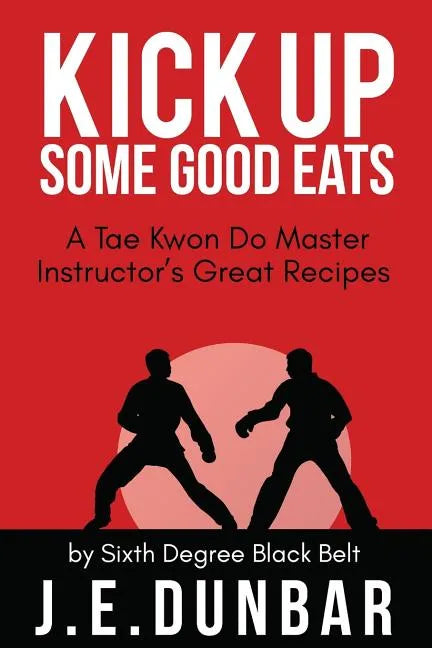 Kick Up Some Good Eats: A Tae Kwon Do Master Instructor's Great Recipes - Paperback