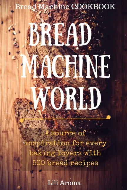 Bread Machine World: A Source Of Inspiration For Every Baking Lovers With 500 Bread Recipes - Paperback