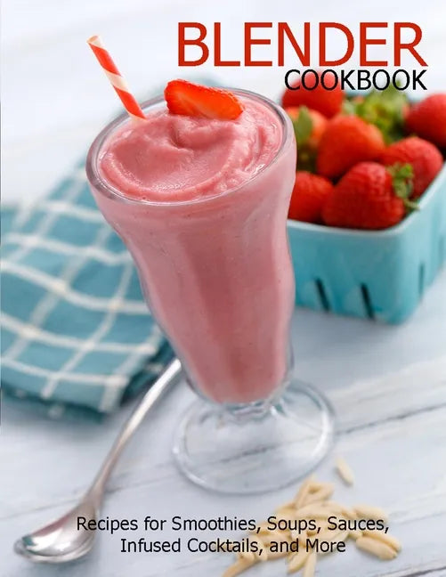 Blender Cookbook: Recipes for Smoothies, Soups, Sauce, Infused Cocktails, and More - Paperback