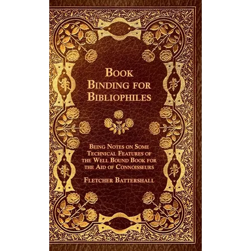 Book Binding For Bibliophiles - Being Notes On Some Technical Features Of The Well Bound Book For The Aid Of Connoisseurs - Together With A Sketch Of - Hardcover