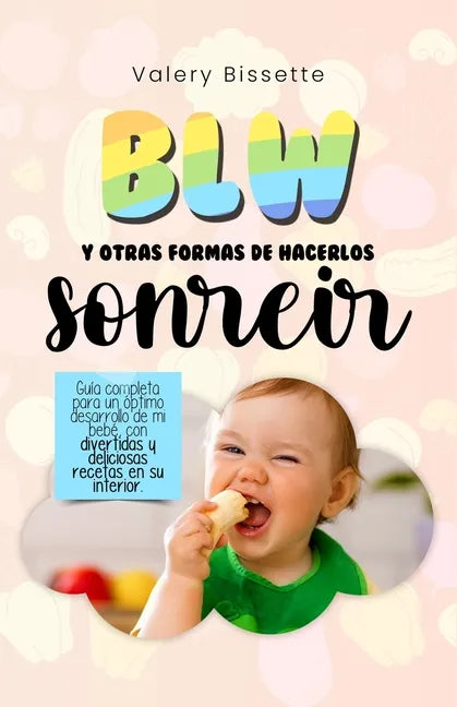 BLW y otras formas de hacerlos sonreír: Guía completa para un óptimo desarrollo de mi bebé con divertidas y deliciosas recetas en su interior - Paperback