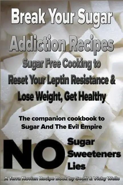 Break Your Sugar Addiction Recipes: Sugar Free Cooking to Reset Your Leptin Resistance & Lose Weight, Get Healthy - Paperback