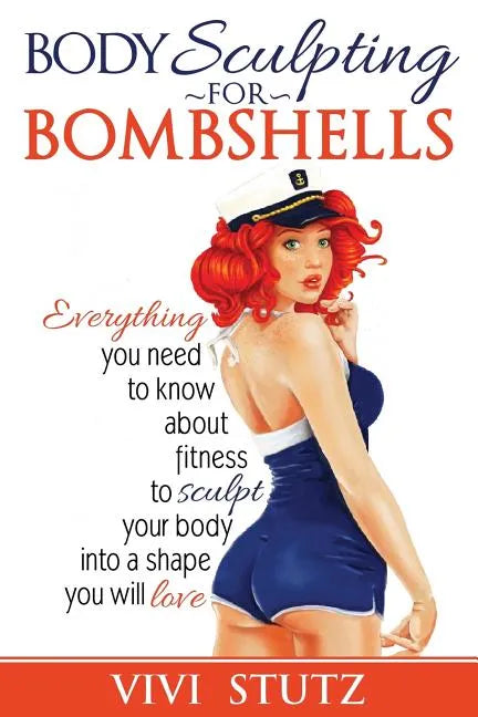 Bodysculpting for Bombshells: Everything you need to know about fitness to sculpt your body into a shape you will love - Paperback