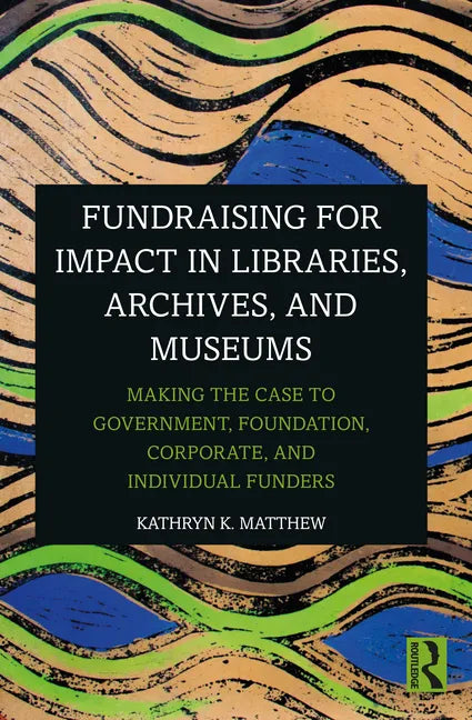 Fundraising for Impact in Libraries, Archives, and Museums: Making the Case to Government, Foundation, Corporate, and Individual Funders - Paperback