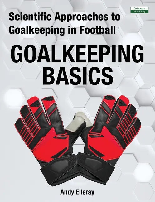 Scientific Approaches to Goalkeeping in Football: Goalkeeping Basics - Paperback