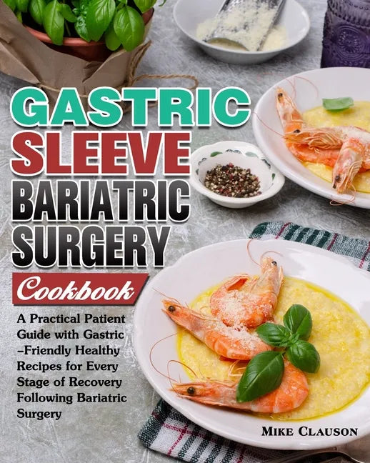 Gastric Sleeve Bariatric Surgery Cookbook: A Practical Patient Guide with Gastric-Friendly Healthy Recipes for Every Stage of Recovery Following Baria - Paperback