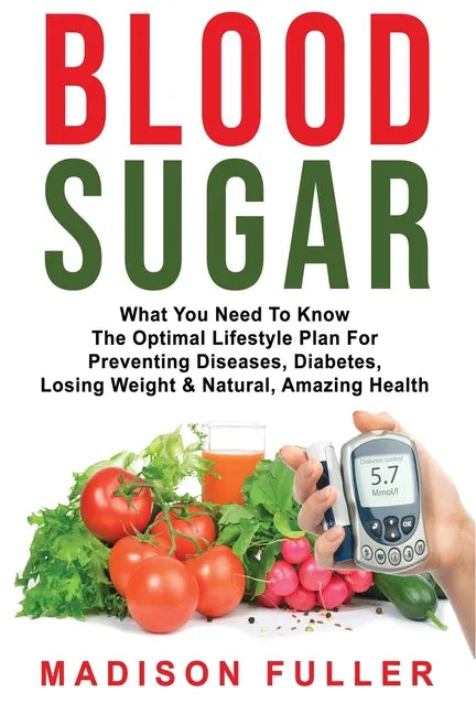 Blood Sugar: What You Need To Know, The Optimal Lifestyle Plan For Preventing Diseases, Diabetes, Losing Weight & Natural, Amazing Health - Paperback