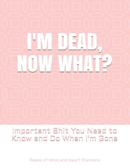 I'm Dead, Now What?: Important Shit You Need to Know & Do When I Die (Estate Planner, Funeral Details, Final Wishes, Farewell Messages... 8.5 x 11) - Paperback