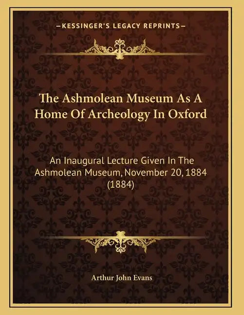 The Ashmolean Museum As A Home Of Archeology In Oxford: An Inaugural Lecture Given In The Ashmolean Museum, November 20, 1884 (1884) - Paperback