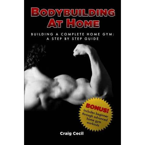 Bodybuilding at Home: Building a Complete Home Gym: A Step By Step Guide - Paperback