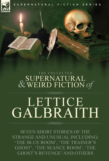 The Collected Supernatural and Weird Fiction of Lettice Galbraith: Seven Short Stories of the Strange and Unusual Including 'The Blue Room' and 'A Gho - Hardcover