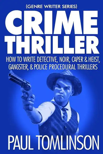 Crime Thriller: How to Write Detective, Noir, Caper & Heist, Gangster, & Police Procedural Thrillers - Paperback