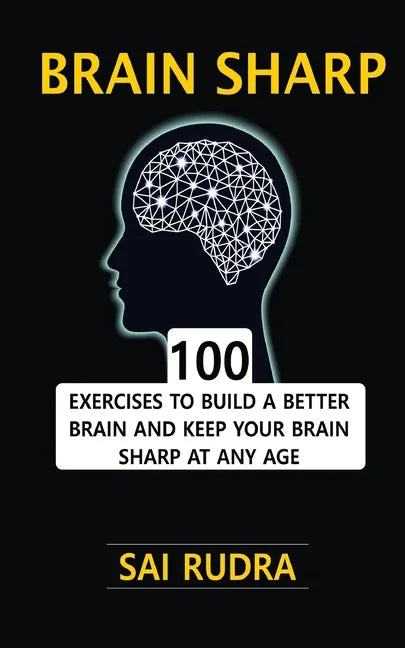 Brain Sharp: 100 Exercises To Build A Better Brain And Keep Your Brain Sharp At Any Age - Paperback