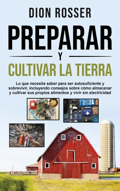 Preparar y cultivar la tierra: Lo que necesita saber para ser autosuficiente y sobrevivir, incluyendo consejos sobre cómo almacenar y cultivar sus pr - Hardcover