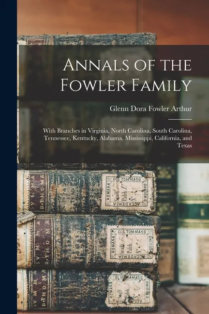 Annals of the Fowler Family: With Branches in Virginia, North Carolina, South Carolina, Tennessee, Kentucky, Alabama, Mississippi, California, and Tex - Paperback