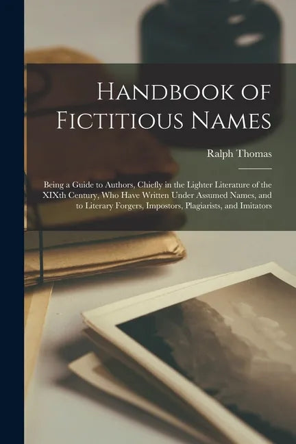 Handbook of Fictitious Names: Being a Guide to Authors, Chiefly in the Lighter Literature of the XIXth Century, Who Have Written Under Assumed Names - Paperback