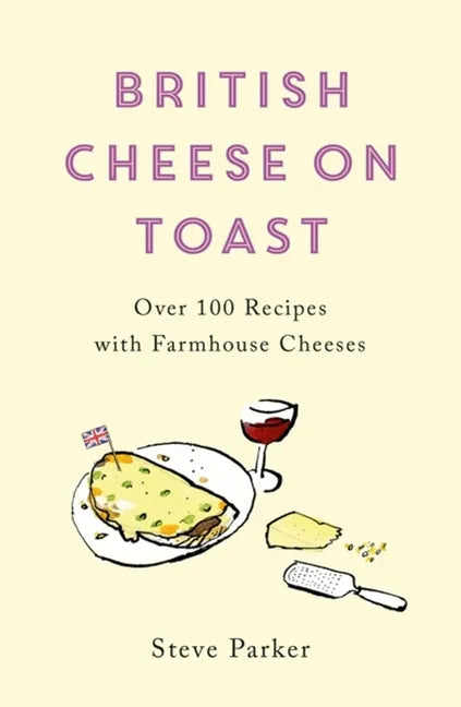 British Cheese on Toast: Over 100 Recipes with Farmhouse Cheeses - Paperback