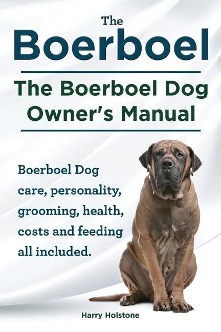 Boerboel. the Boerboel Dog Owner's Manual. Boerboel Dog Care, Personality, Grooming, Health, Costs and Feeding All Included. - Paperback