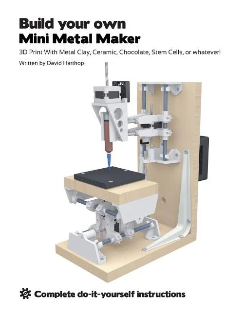Build your own Mini Metal Maker: 3D print with metal clay, ceramic, chocolate, stem cells, or whatever! - Paperback