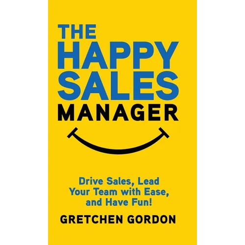 The Happy Sales Manager: Drive Sales, Lead Your Team with Ease, and Have Fun! - Hardcover