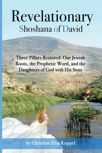 Revelationary Shoshana of David: Three Pillars Restored: Our Jewish Roots, the Prophetic Word, and the Daughters of God with His Sons - Paperback