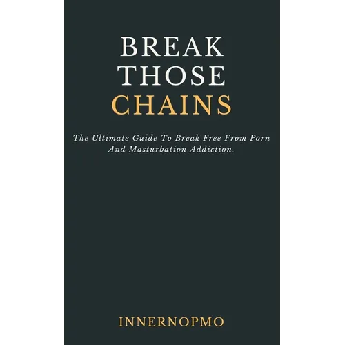 Break Those Chains: The Ultimate Guide To Break Free From Porn And Masturbation Addiction - Paperback
