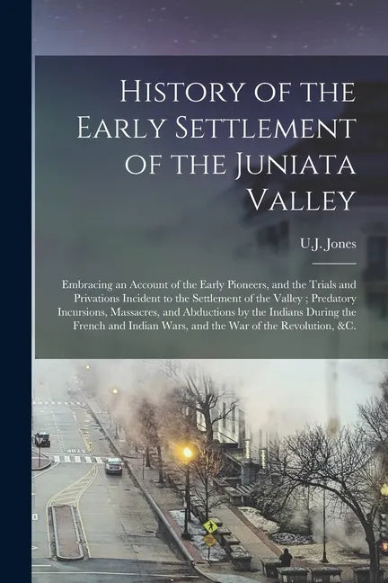 History of the Early Settlement of the Juniata Valley: Embracing an Account of the Early Pioneers, and the Trials and Privations Incident to the Settl - Paperback
