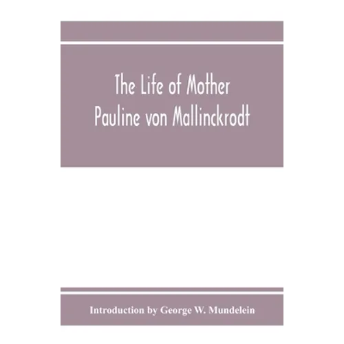 The Life of Mother Pauline von Mallinckrodt: foundress of the Sisters of Christian Charity, Daughters of the Blessed Virgin Mary of the Immaculate Con - Paperback