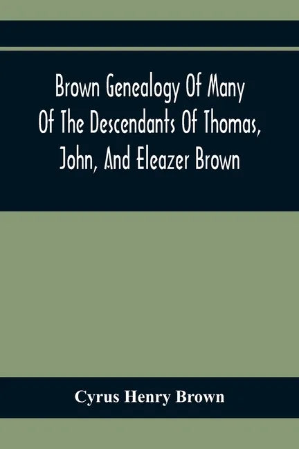 Brown Genealogy Of Many Of The Descendants Of Thomas, John, And Eleazer Brown - Paperback