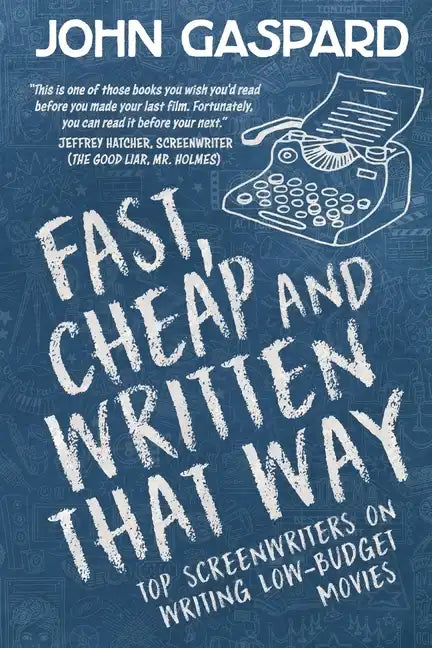 Fast, Cheap & Written That Way: Top Screenwriters on Writing for Low-Budget Movies - Paperback