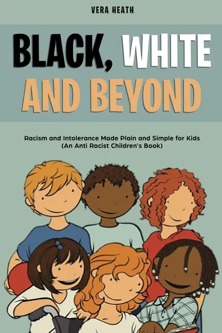 Black, White and Beyond: Racism and Intolerance Made Plain and Simple for Kids (An Anti-racist Children's Book) - Paperback