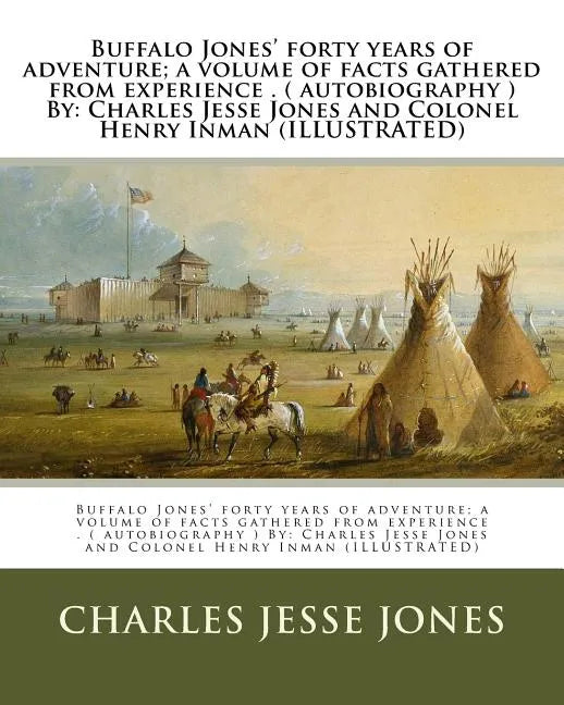 Buffalo Jones' forty years of adventure; a volume of facts gathered from experience . ( autobiography ) By: Charles Jesse Jones and Colonel Henry Inma - Paperback