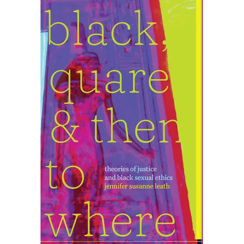 Black, Quare, and Then to Where: Theories of Justice and Black Sexual Ethics - Paperback