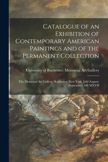 Catalogue of an Exhibition of Contemporary American Paintings and of the Permanent Collection: the Memorial Art Gallery, Rochester, New York, July-Aug - Paperback