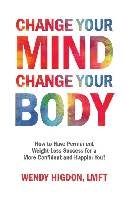Change Your Mind, Change Your Body: How to Have Permanent Weight-Loss Success for a More Confident and Happier You! - Paperback