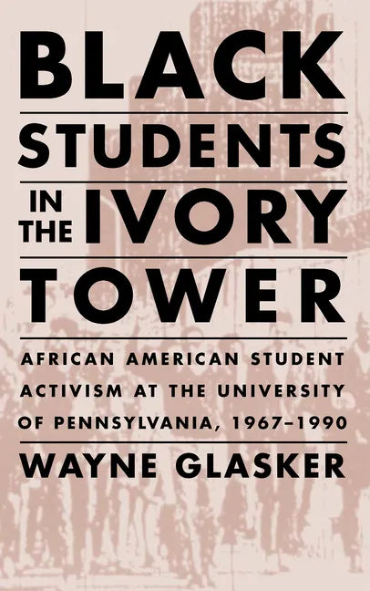 Black Students in the Ivory Tower: African American Student Activism at the University of Pennsylvania, 1967-1990 - Paperback