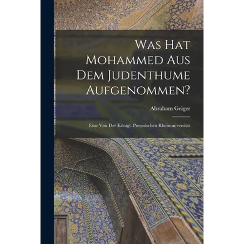 Was hat Mohammed aus dem Judenthume Aufgenommen?: Eine von der Königl. Preussischen Rheinuniversität - Paperback