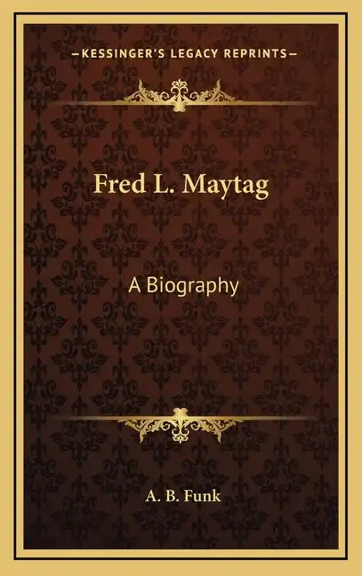 Fred L. Maytag: A Biography - Hardcover