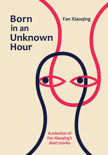 Born in an Unknown Hour: A Selection of Fan Xiaoqing's Short Stories - Hardcover