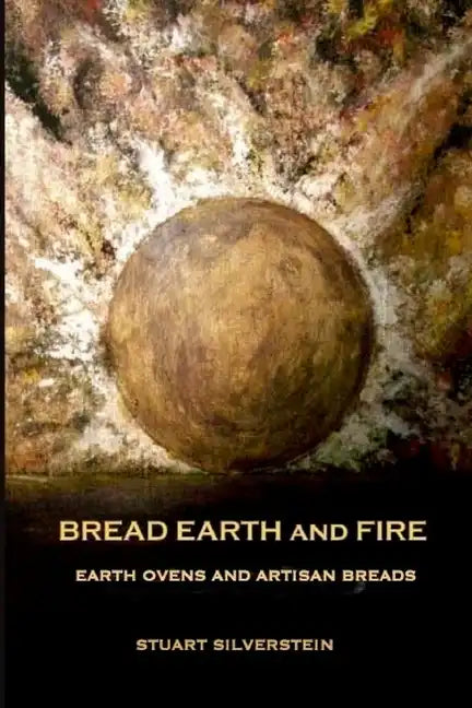 Bread Earth and Fire: Earth Ovens and Artisan Breads - Paperback
