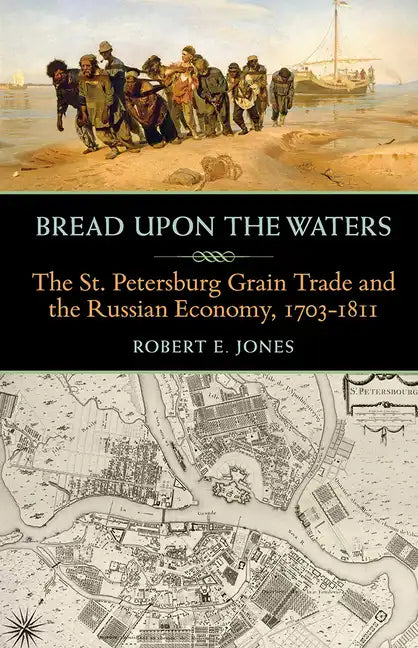 Bread upon the Waters: The St. Petersburg Grain Trade and the Russian Economy, 1703-1811 - Paperback