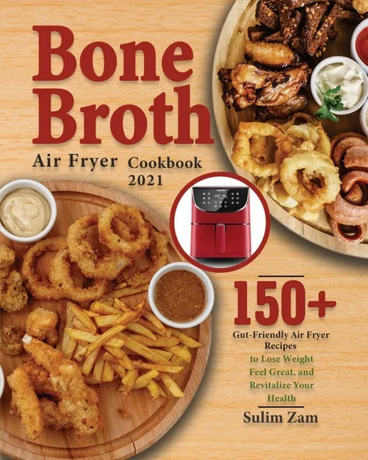 Bone Broth Air Fryer Cookbook 2021: 150+ Gut-Friendly Air Fryer Recipes to Lose Weight, Feel Great, and Revitalize Your Health - Paperback