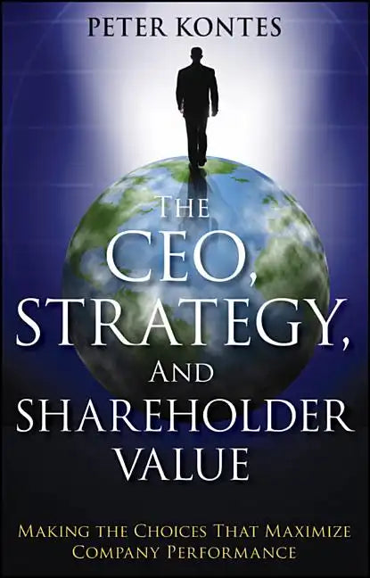 The Ceo, Strategy, and Shareholder Value: Making the Choices That Maximize Company Performance - Paperback